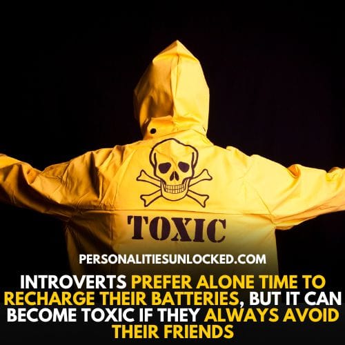 Introverts prefer alone time but if they do it too much and neglect their friends, this can become toxic