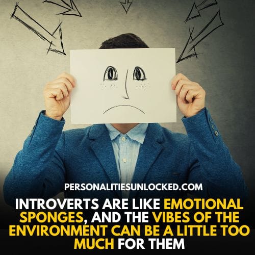 Introverts are like emotional sponges, and the vibes of the environment can be a little too much for them