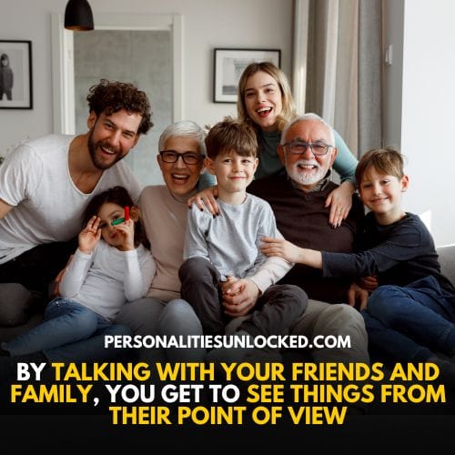 Talking to family and friends can make you see things from their perspective